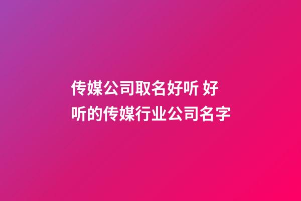 传媒公司取名好听 好听的传媒行业公司名字-第1张-公司起名-玄机派